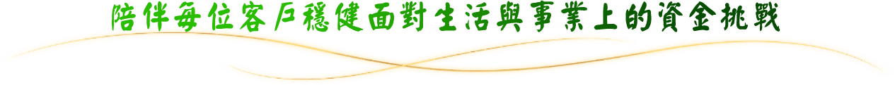 陪伴每位客戶穩健面對生活與事業上的資金挑戰
